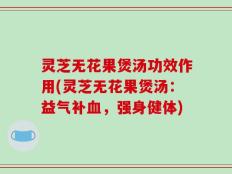 灵芝无花果煲汤功效作用(灵芝无花果煲汤：益气补血，强身健体)
