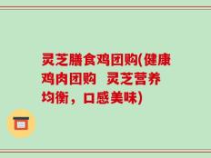 灵芝膳食鸡团购(健康鸡肉团购  灵芝营养均衡，口感美味)