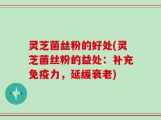 灵芝菌丝粉的好处(灵芝菌丝粉的益处：补充免疫力，延缓衰老)