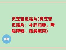 灵芝苦瓜铭片(灵芝苦瓜铭片：补肝润肺，降脂降糖，缓解疲劳)