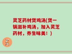 灵芝药材煲鸡汤(煲一锅滋补鸡汤，加入灵芝药材，养生味美！)