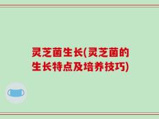 灵芝菌生长(灵芝菌的生长特点及培养技巧)