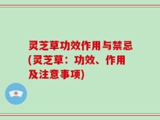 灵芝草功效作用与禁忌(灵芝草：功效、作用及注意事项)