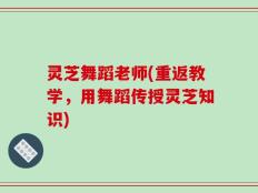 灵芝舞蹈老师(重返教学，用舞蹈传授灵芝知识)
