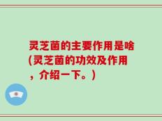 灵芝菌的主要作用是啥(灵芝菌的功效及作用，介绍一下。)