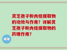 灵芝孢子粉肉桂提取物的功效与作用？详解灵芝孢子粉肉桂提取物的药理作用？