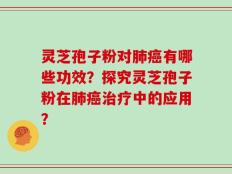 灵芝孢子粉对肺癌有哪些功效？探究灵芝孢子粉在肺癌治疗中的应用？