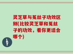 灵芝草与菟丝子功效区别(比较灵芝草和菟丝子的功效，看你更适合哪个)