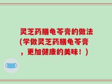 灵芝药膳龟苓膏的做法(学做灵芝药膳龟苓膏，更加健康的美味！)