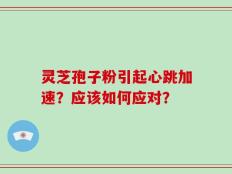 灵芝孢子粉引起心跳加速？应该如何应对？
