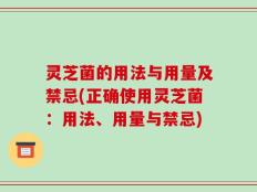 灵芝菌的用法与用量及禁忌(正确使用灵芝菌：用法、用量与禁忌)
