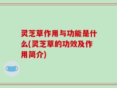 灵芝草作用与功能是什么(灵芝草的功效及作用简介)