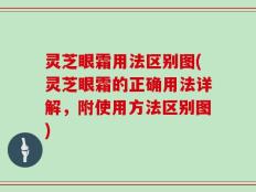 灵芝眼霜用法区别图(灵芝眼霜的正确用法详解，附使用方法区别图)