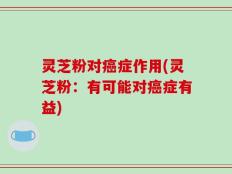 灵芝粉对癌症作用(灵芝粉：有可能对癌症有益)