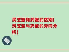 灵芝蟹和药蟹的区别(灵芝蟹与药蟹的异同分析)