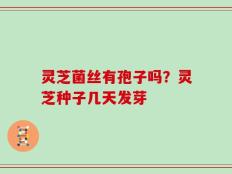 灵芝菌丝有孢子吗？灵芝种子几天发芽