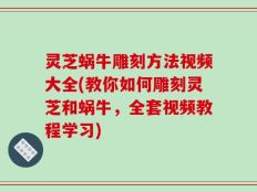 灵芝蜗牛雕刻方法视频大全(教你如何雕刻灵芝和蜗牛，全套视频教程学习)