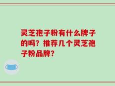 灵芝孢子粉有什么牌子的吗？推荐几个灵芝孢子粉品牌？