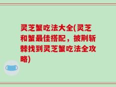 灵芝蟹吃法大全(灵芝和蟹最佳搭配，披荆斩棘找到灵芝蟹吃法全攻略)