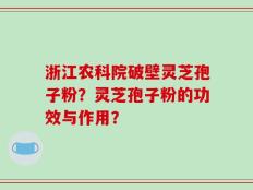 浙江农科院破壁灵芝孢子粉？灵芝孢子粉的功效与作用？