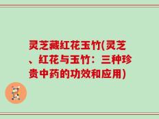 灵芝藏红花玉竹(灵芝、红花与玉竹：三种珍贵中药的功效和应用)