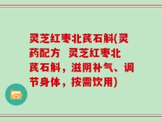 灵芝红枣北芪石斛(灵药配方  灵芝红枣北芪石斛，滋阴补气、调节身体，按需饮用)
