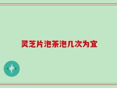 灵芝片泡茶泡几次为宜