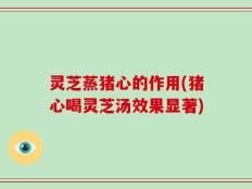 灵芝蒸猪心的作用(猪心喝灵芝汤效果显著)
