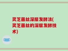 灵芝菌丝深层发酵法(灵芝菌丝的深层发酵技术)