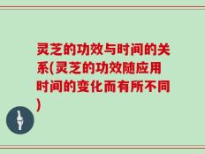 灵芝的功效与时间的关系(灵芝的功效随应用时间的变化而有所不同)