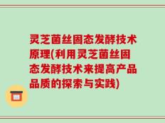 灵芝菌丝固态发酵技术原理(利用灵芝菌丝固态发酵技术来提高产品品质的探索与实践)