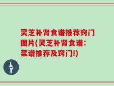 灵芝补肾食谱推荐窍门图片(灵芝补肾食谱：菜谱推荐及窍门!)