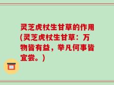 灵芝虎杖生甘草的作用(灵芝虎杖生甘草：万物皆有益，举凡何事皆宜尝。)