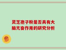 灵芝孢子粉是否具有大脑亢奋作用的研究分析