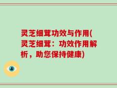 灵芝细茸功效与作用(灵芝细茸：功效作用解析，助您保持健康)