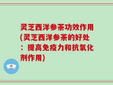 灵芝西洋参茶功效作用(灵芝西洋参茶的好处：提高免疫力和抗氧化剂作用)