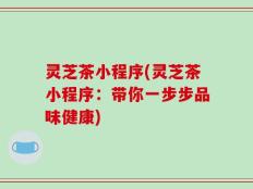 灵芝茶小程序(灵芝茶小程序：带你一步步品味健康)