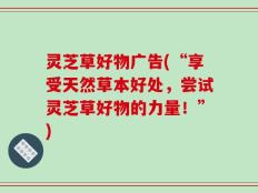 灵芝草好物广告(“享受天然草本好处，尝试灵芝草好物的力量！”)