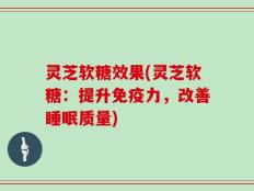 灵芝软糖效果(灵芝软糖：提升免疫力，改善睡眠质量)