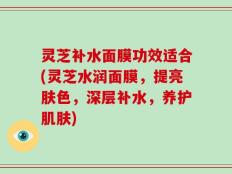 灵芝补水面膜功效适合(灵芝水润面膜，提亮肤色，深层补水，养护肌肤)