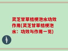 灵芝甘草桔梗泡水功效作用(灵芝甘草桔梗泡水：功效与作用一览)