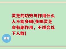 灵芝的功效与作用什么人不能多喝(多喝灵芝会有副作用，不适合以下人群)