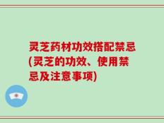 灵芝药材功效搭配禁忌(灵芝的功效、使用禁忌及注意事项)