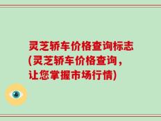 灵芝轿车价格查询标志(灵芝轿车价格查询，让您掌握市场行情)