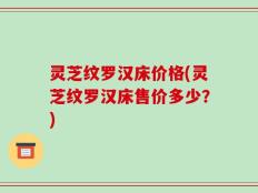 灵芝纹罗汉床价格(灵芝纹罗汉床售价多少？)