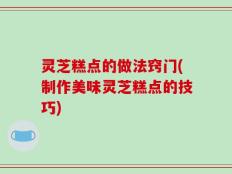 灵芝糕点的做法窍门(制作美味灵芝糕点的技巧)