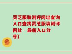 灵芝服装测评网址查询入口查找灵芝服装测评网址 - 最新入口分享)
