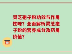 灵芝孢子粉功效与作用性味？全面解析灵芝孢子粉的营养成分及药用价值？