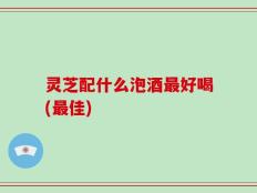 灵芝配什么泡酒最好喝(最佳)