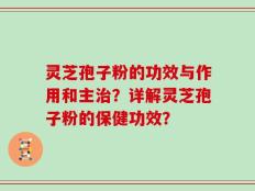 灵芝孢子粉的功效与作用和主治？详解灵芝孢子粉的保健功效？